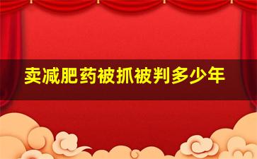 卖减肥药被抓被判多少年