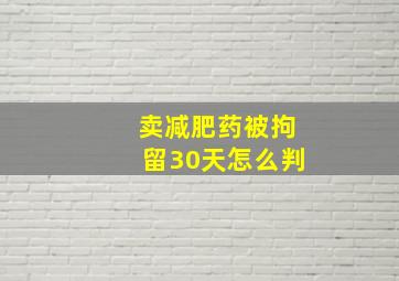 卖减肥药被拘留30天怎么判