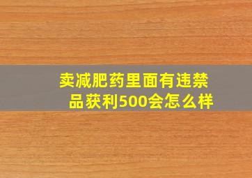 卖减肥药里面有违禁品获利500会怎么样