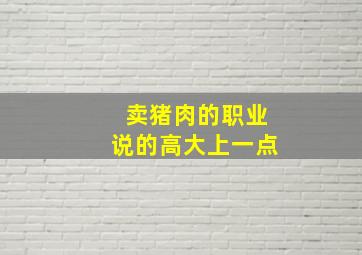 卖猪肉的职业说的高大上一点