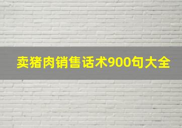 卖猪肉销售话术900句大全