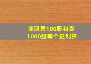 卖股票100股和卖1000股哪个更划算