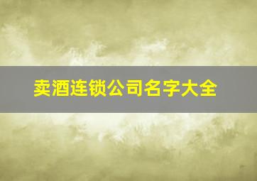 卖酒连锁公司名字大全