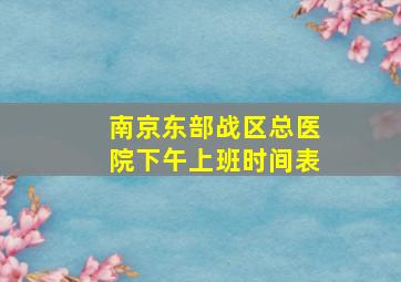 南京东部战区总医院下午上班时间表