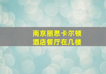 南京丽思卡尔顿酒店餐厅在几楼