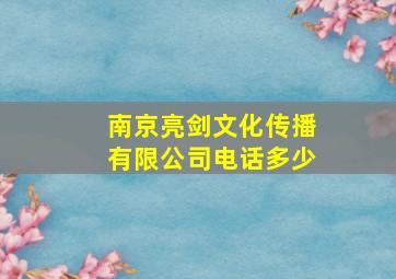 南京亮剑文化传播有限公司电话多少