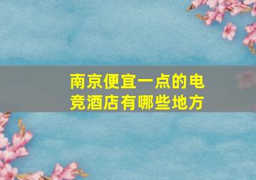 南京便宜一点的电竞酒店有哪些地方