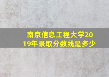 南京信息工程大学2019年录取分数线是多少