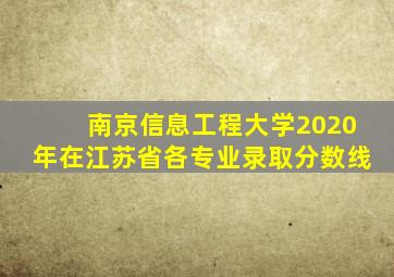 南京信息工程大学2020年在江苏省各专业录取分数线