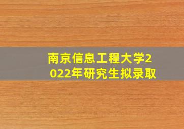 南京信息工程大学2022年研究生拟录取