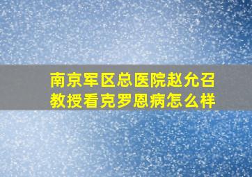 南京军区总医院赵允召教授看克罗恩病怎么样