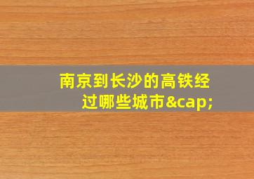 南京到长沙的高铁经过哪些城市∩