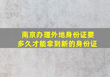 南京办理外地身份证要多久才能拿到新的身份证