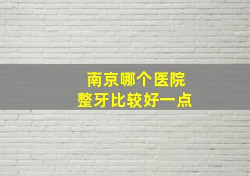 南京哪个医院整牙比较好一点