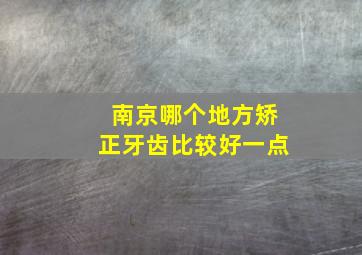 南京哪个地方矫正牙齿比较好一点