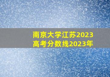 南京大学江苏2023高考分数线2023年