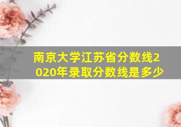 南京大学江苏省分数线2020年录取分数线是多少