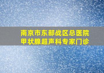 南京市东部战区总医院甲状腺超声科专家门诊