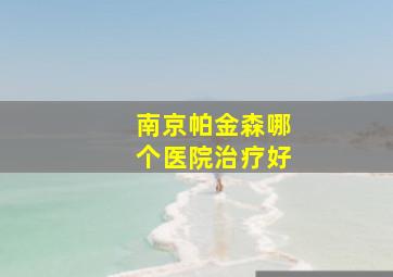 南京帕金森哪个医院治疗好