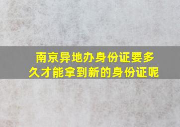 南京异地办身份证要多久才能拿到新的身份证呢