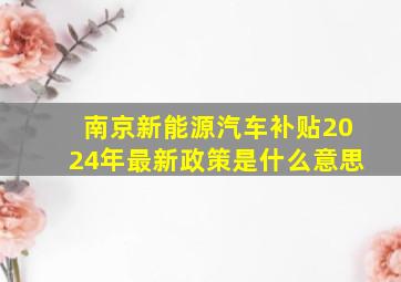 南京新能源汽车补贴2024年最新政策是什么意思