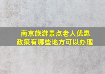 南京旅游景点老人优惠政策有哪些地方可以办理