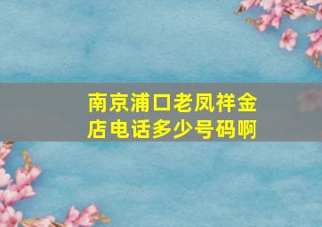 南京浦口老凤祥金店电话多少号码啊