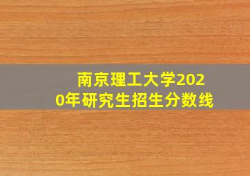 南京理工大学2020年研究生招生分数线