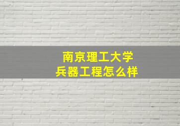 南京理工大学兵器工程怎么样