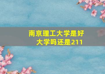 南京理工大学是好大学吗还是211