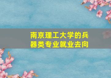 南京理工大学的兵器类专业就业去向