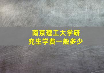 南京理工大学研究生学费一般多少