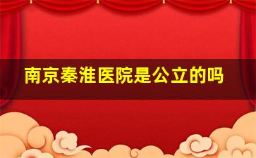 南京秦淮医院是公立的吗