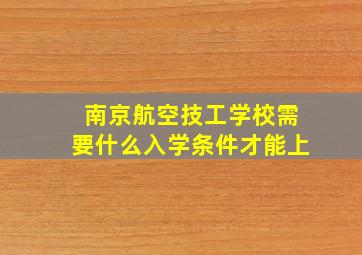 南京航空技工学校需要什么入学条件才能上