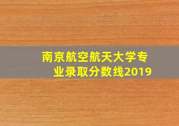 南京航空航天大学专业录取分数线2019