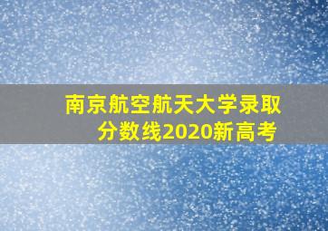 南京航空航天大学录取分数线2020新高考