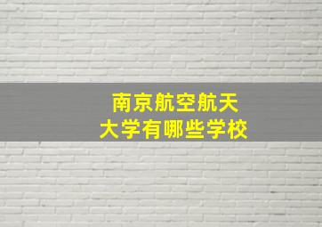 南京航空航天大学有哪些学校