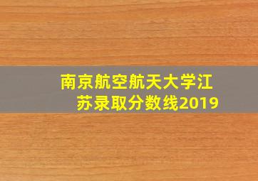 南京航空航天大学江苏录取分数线2019