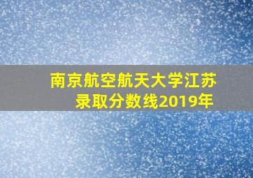 南京航空航天大学江苏录取分数线2019年