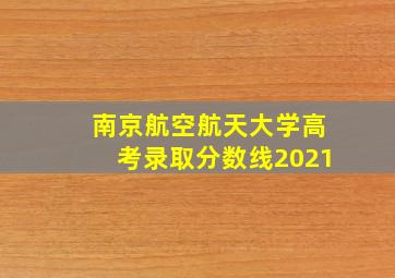 南京航空航天大学高考录取分数线2021