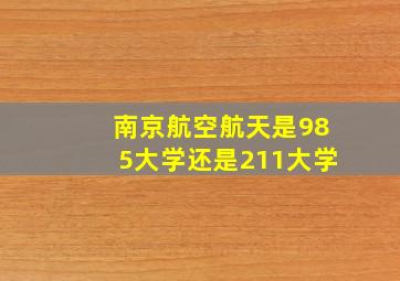 南京航空航天是985大学还是211大学