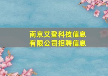 南京艾登科技信息有限公司招聘信息