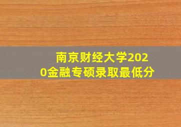 南京财经大学2020金融专硕录取最低分