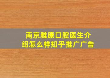 南京雅康口腔医生介绍怎么样知乎推广广告