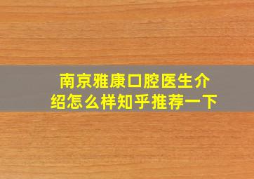 南京雅康口腔医生介绍怎么样知乎推荐一下