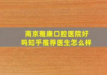 南京雅康口腔医院好吗知乎推荐医生怎么样