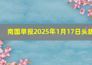 南国早报2025年1月17日头版