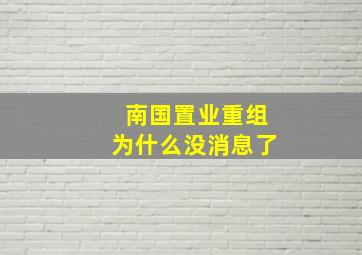 南国置业重组为什么没消息了