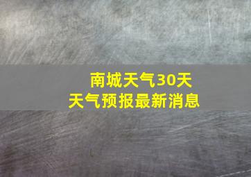 南城天气30天天气预报最新消息