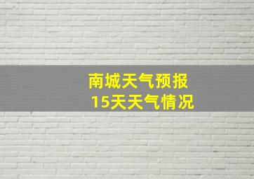 南城天气预报15天天气情况